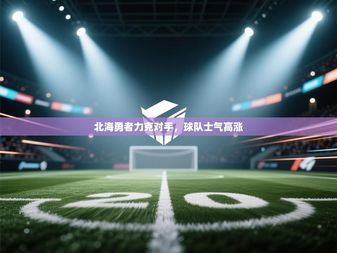 北海勇者力克对手，球队士气高涨  第1张