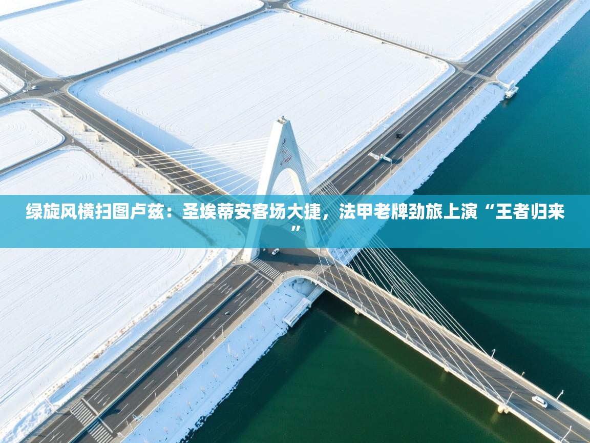 绿旋风横扫图卢兹：圣埃蒂安客场大捷，法甲老牌劲旅上演“王者归来”  第1张