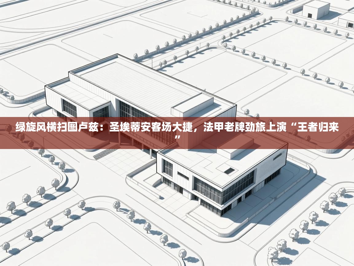 绿旋风横扫图卢兹：圣埃蒂安客场大捷，法甲老牌劲旅上演“王者归来”  第2张