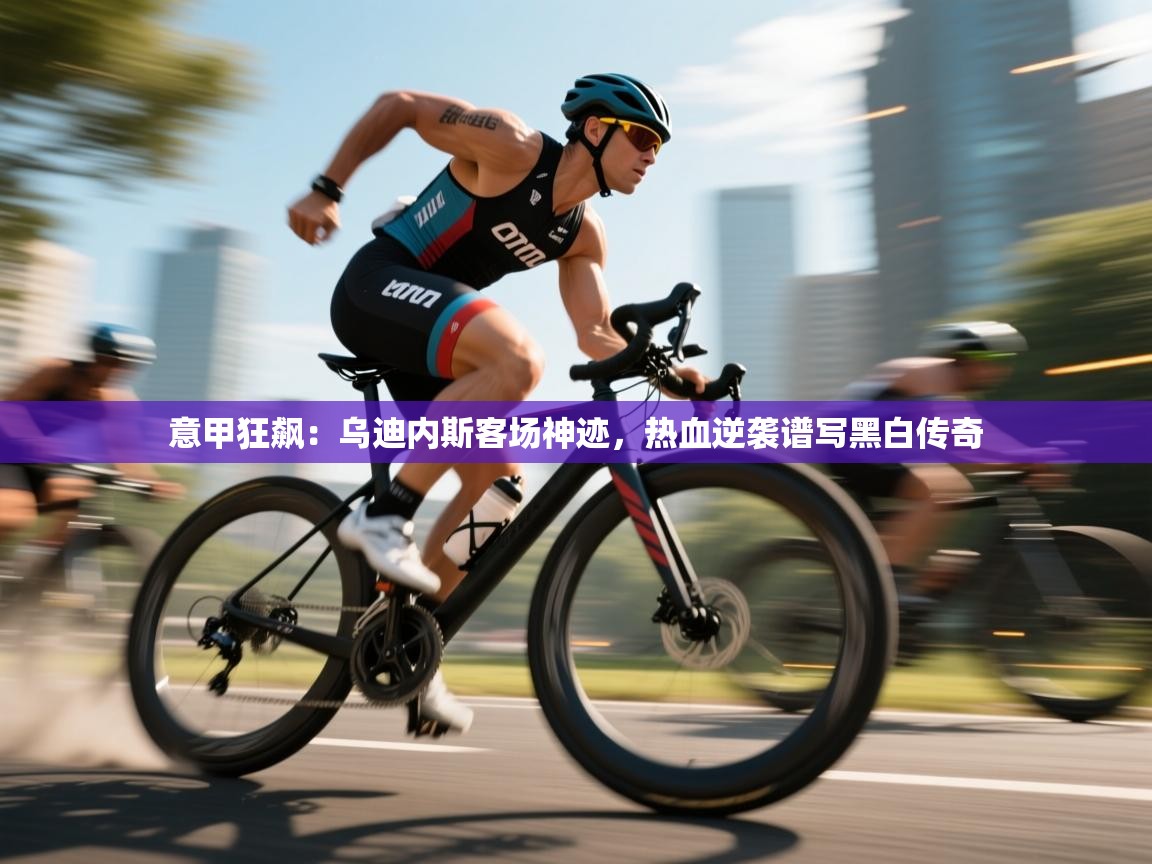 意甲狂飙：乌迪内斯客场神迹，热血逆袭谱写黑白传奇  第1张