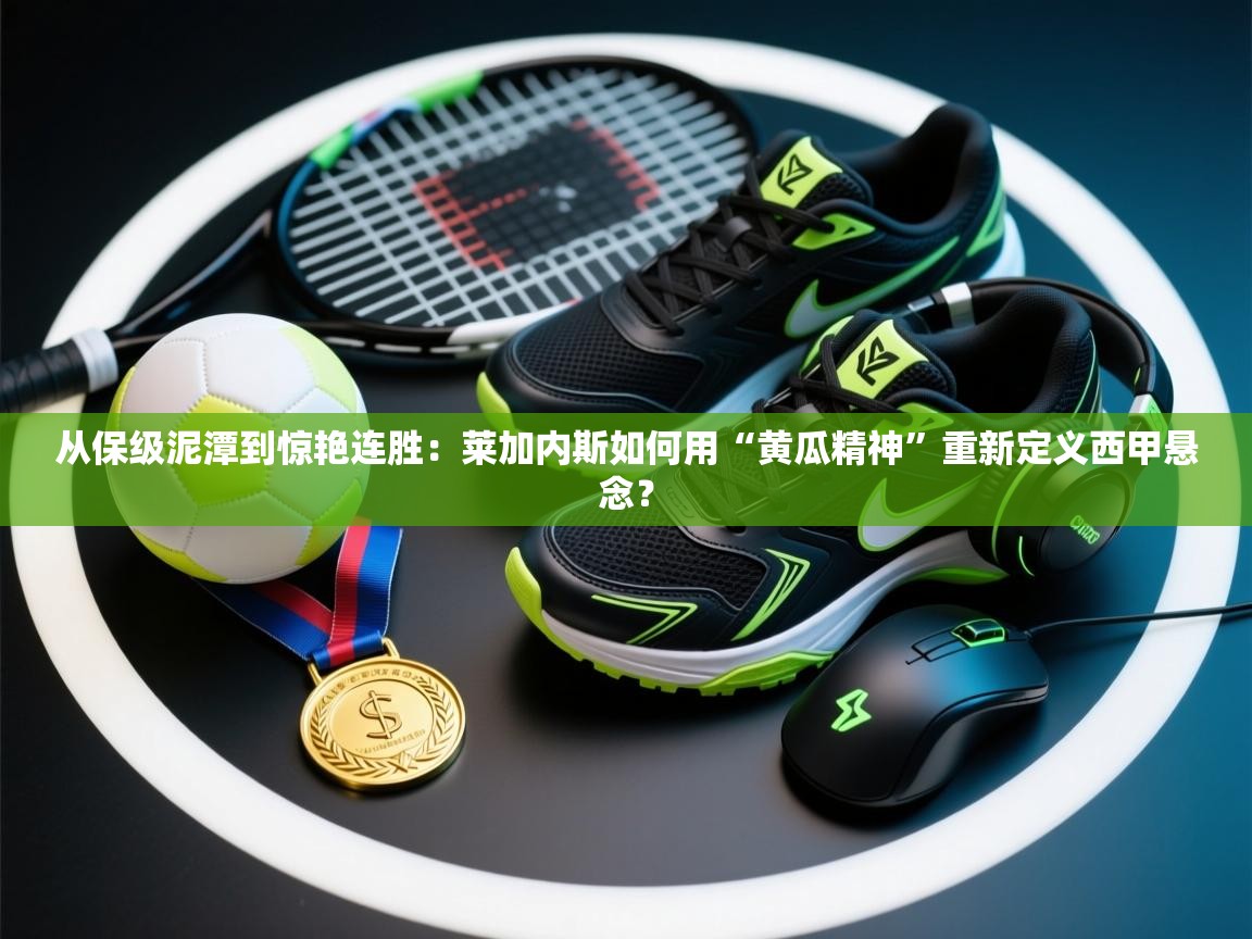 从保级泥潭到惊艳连胜:莱加内斯如何用“黄瓜精神”重新定义西甲悬念? 第1张