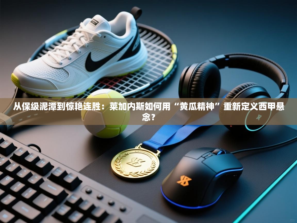 从保级泥潭到惊艳连胜:莱加内斯如何用“黄瓜精神”重新定义西甲悬念? 第2张