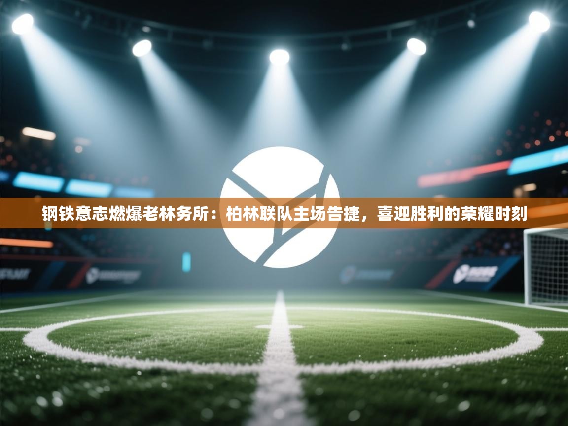 钢铁意志燃爆老林务所:柏林联队主场告捷,喜迎胜利的荣耀时刻 第2张