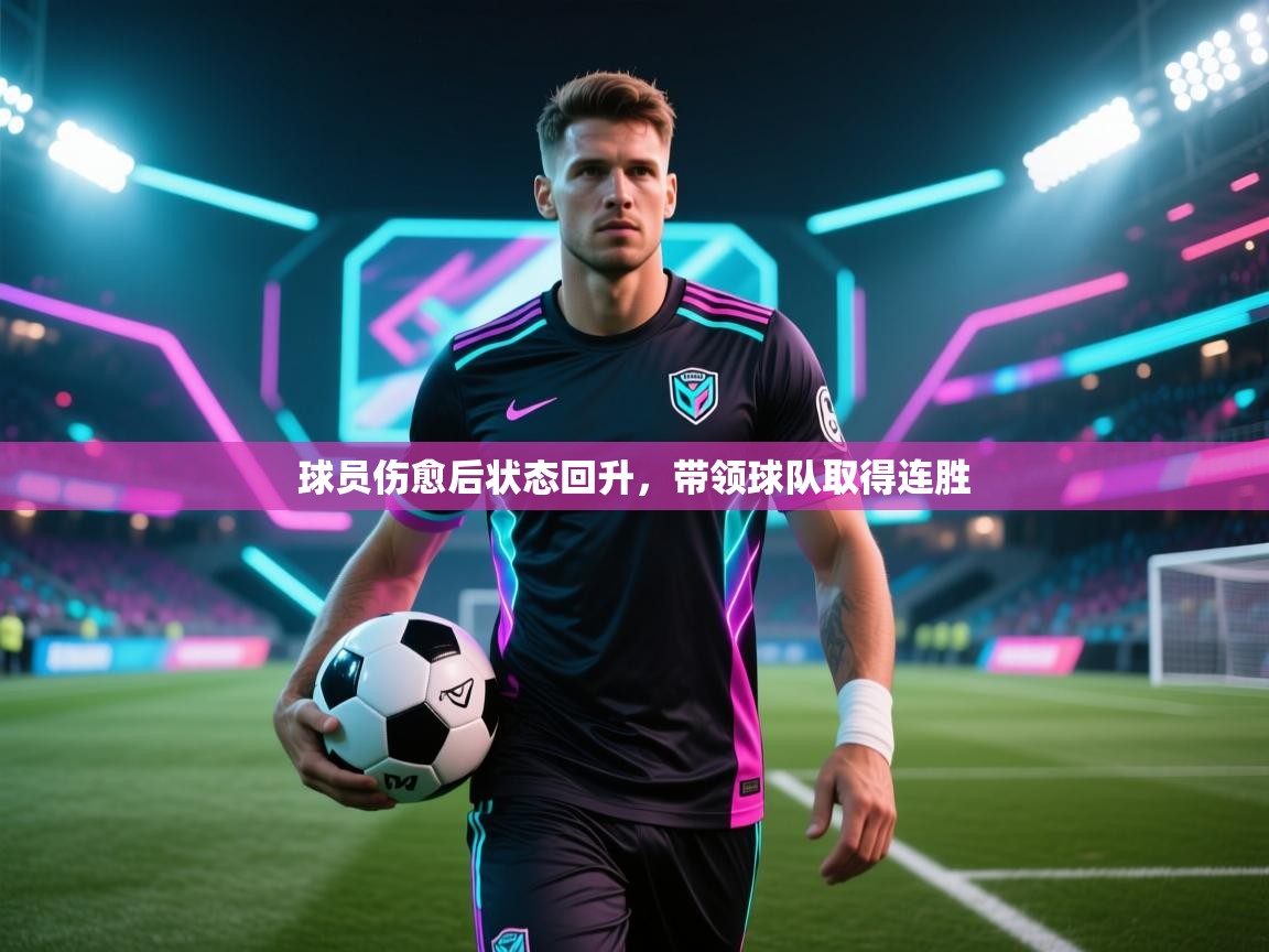 球员伤愈后状态回升,带领球队取得连胜 第2张