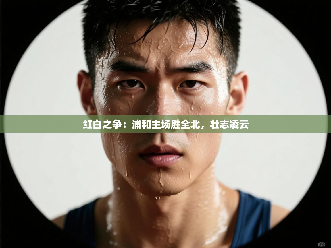 红白之争：浦和主场胜全北，壮志凌云  第2张