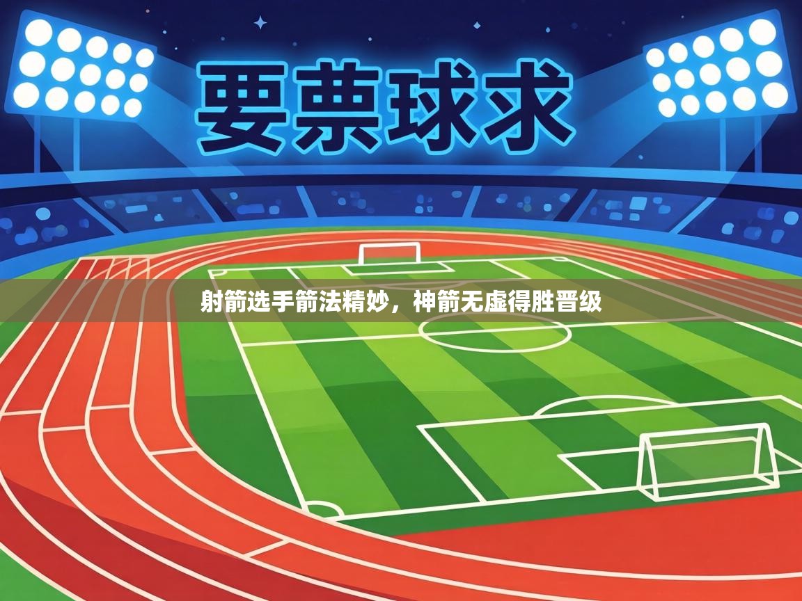 射箭选手箭法精妙,神箭无虚得胜晋级 第2张